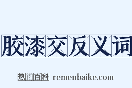 胶漆交反义词是什么意思的图片